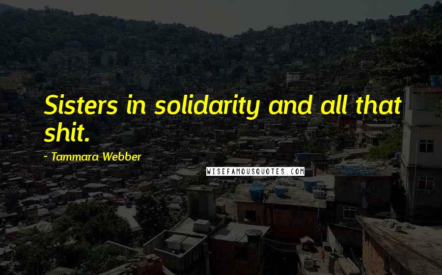 Tammara Webber Quotes: Sisters in solidarity and all that shit.