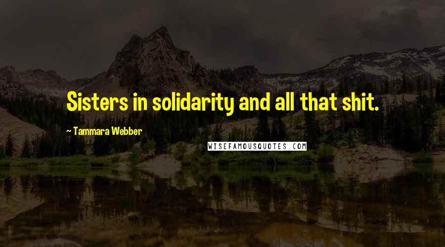 Tammara Webber Quotes: Sisters in solidarity and all that shit.