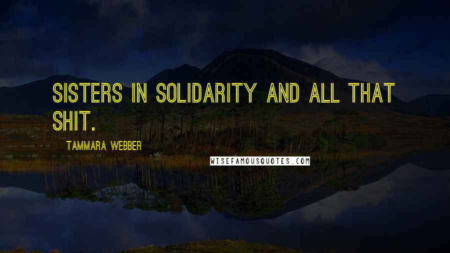 Tammara Webber Quotes: Sisters in solidarity and all that shit.