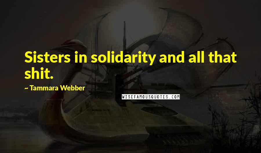 Tammara Webber Quotes: Sisters in solidarity and all that shit.