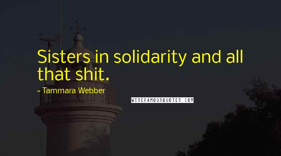 Tammara Webber Quotes: Sisters in solidarity and all that shit.