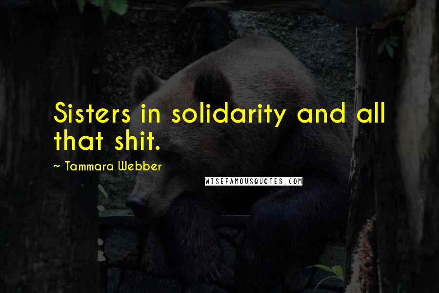 Tammara Webber Quotes: Sisters in solidarity and all that shit.