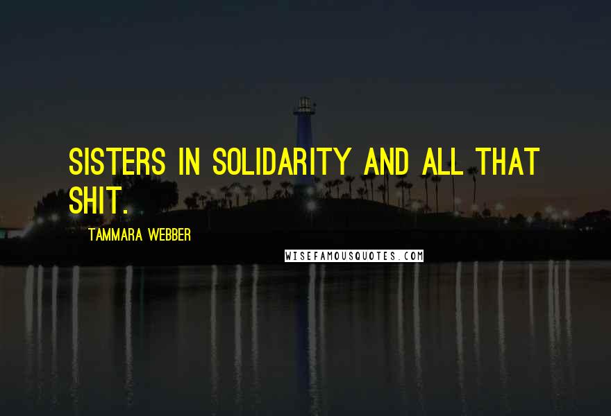 Tammara Webber Quotes: Sisters in solidarity and all that shit.