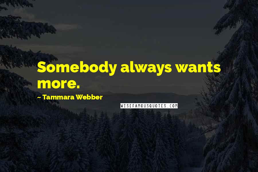 Tammara Webber Quotes: Somebody always wants more.