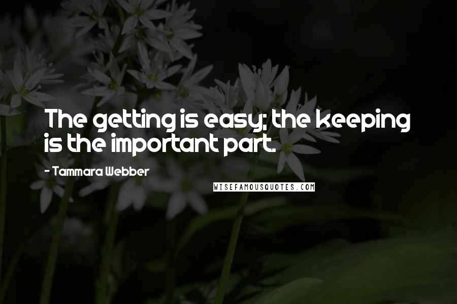 Tammara Webber Quotes: The getting is easy; the keeping is the important part.