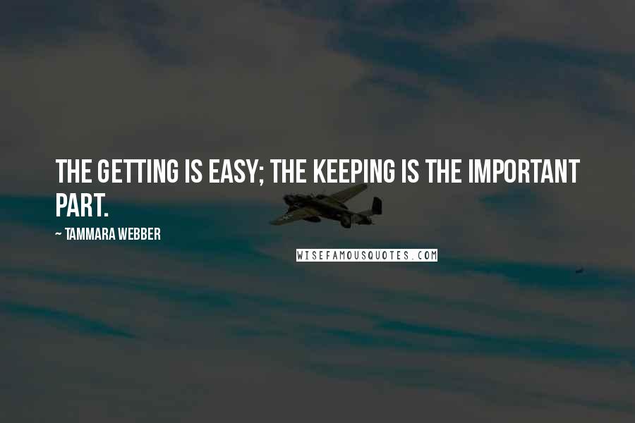 Tammara Webber Quotes: The getting is easy; the keeping is the important part.