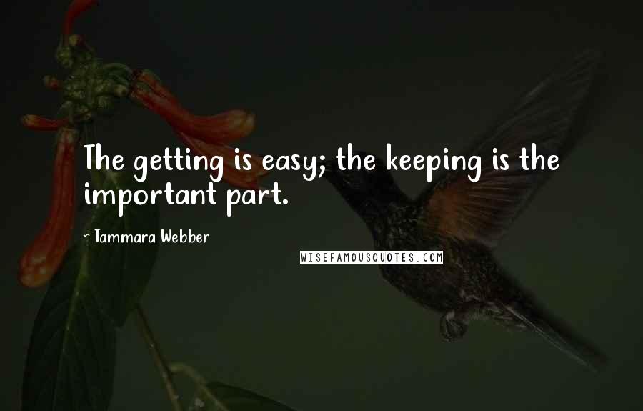 Tammara Webber Quotes: The getting is easy; the keeping is the important part.