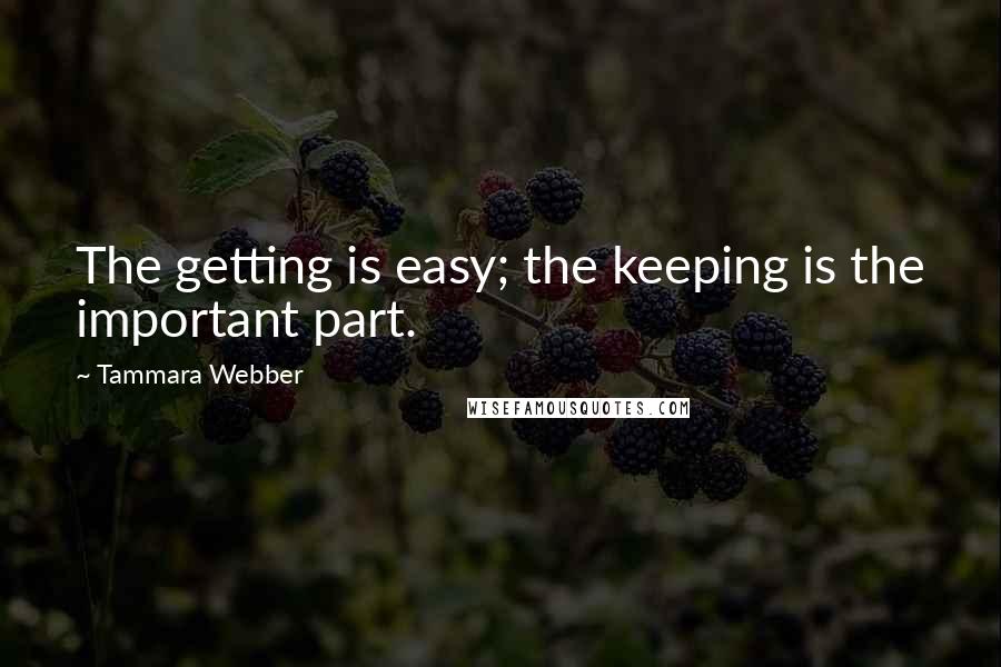 Tammara Webber Quotes: The getting is easy; the keeping is the important part.
