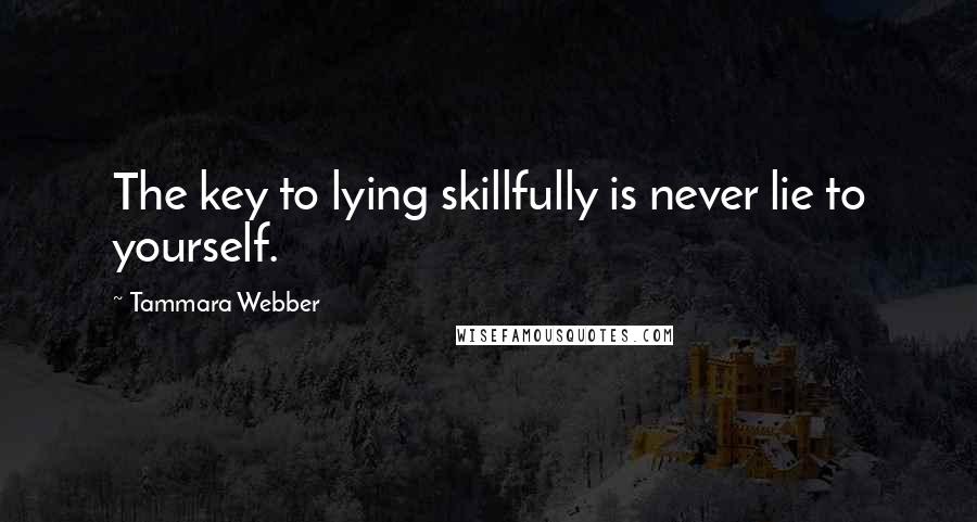 Tammara Webber Quotes: The key to lying skillfully is never lie to yourself.