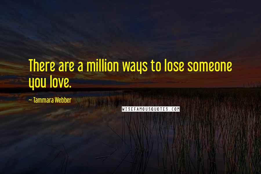 Tammara Webber Quotes: There are a million ways to lose someone you love.