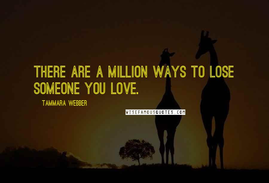 Tammara Webber Quotes: There are a million ways to lose someone you love.