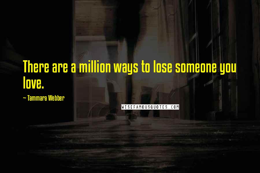 Tammara Webber Quotes: There are a million ways to lose someone you love.