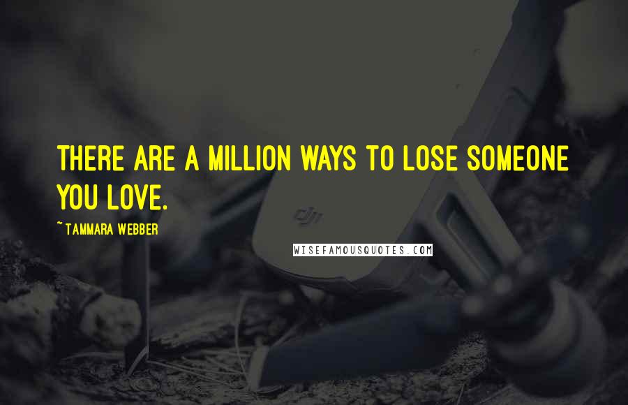 Tammara Webber Quotes: There are a million ways to lose someone you love.