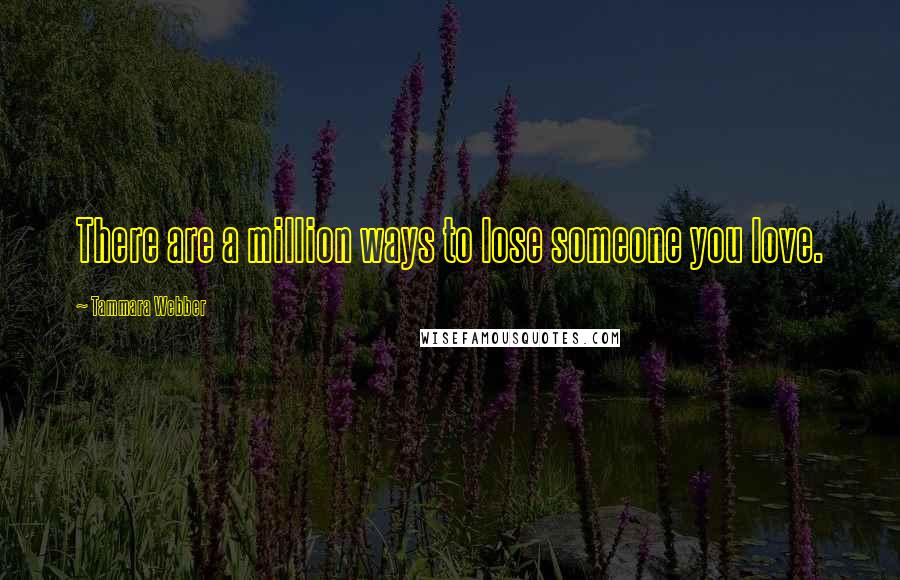 Tammara Webber Quotes: There are a million ways to lose someone you love.