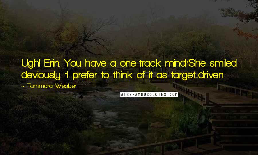 Tammara Webber Quotes: Ugh! Erin. You have a one-track mind."She smiled deviously. "I prefer to think of it as target-driven.