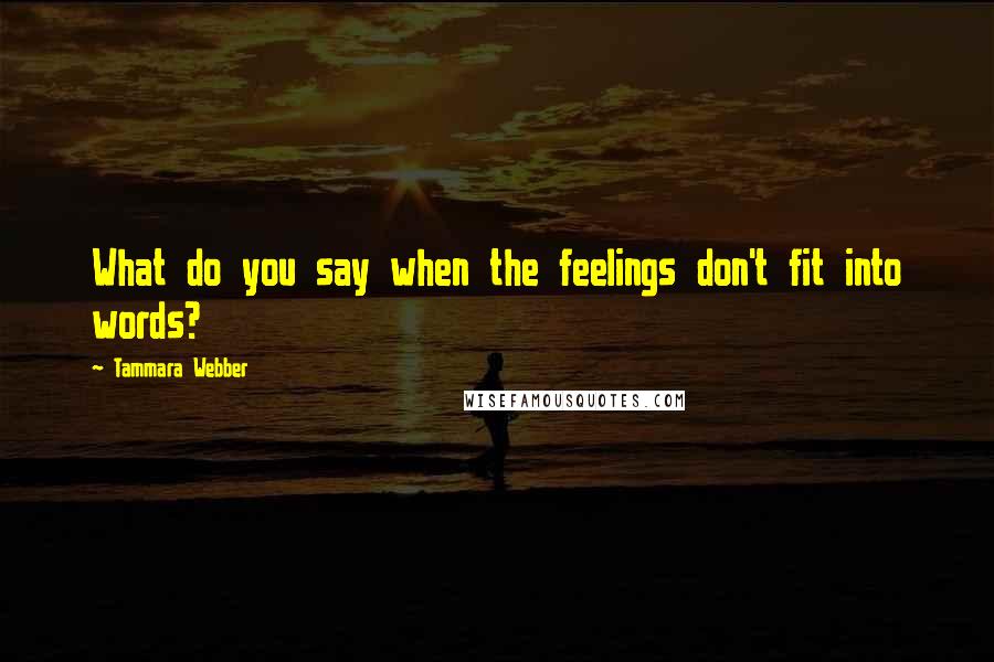 Tammara Webber Quotes: What do you say when the feelings don't fit into words?