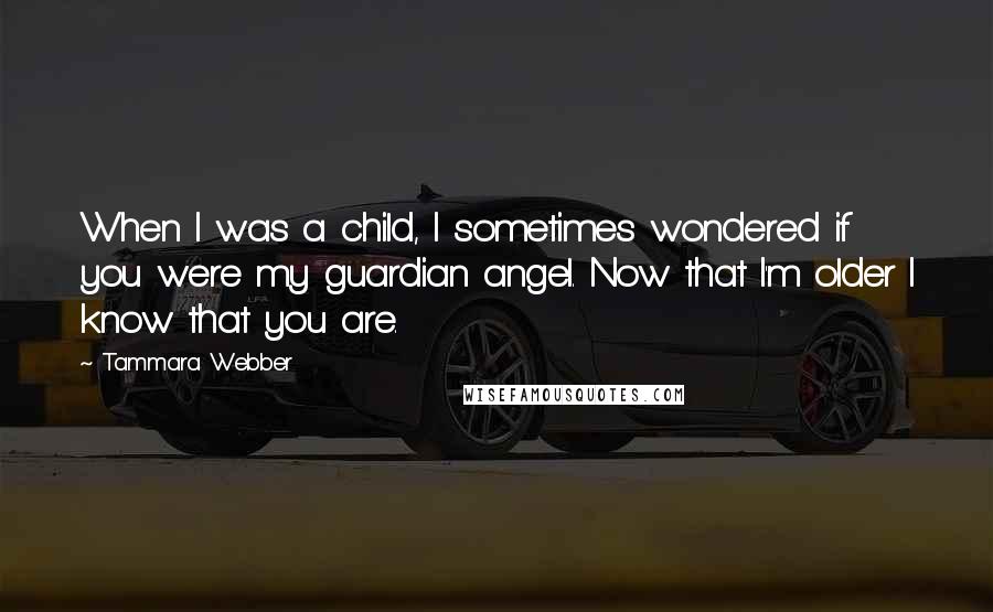 Tammara Webber Quotes: When I was a child, I sometimes wondered if you were my guardian angel. Now that I'm older I know that you are.