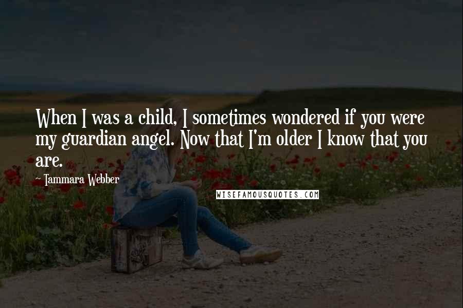 Tammara Webber Quotes: When I was a child, I sometimes wondered if you were my guardian angel. Now that I'm older I know that you are.