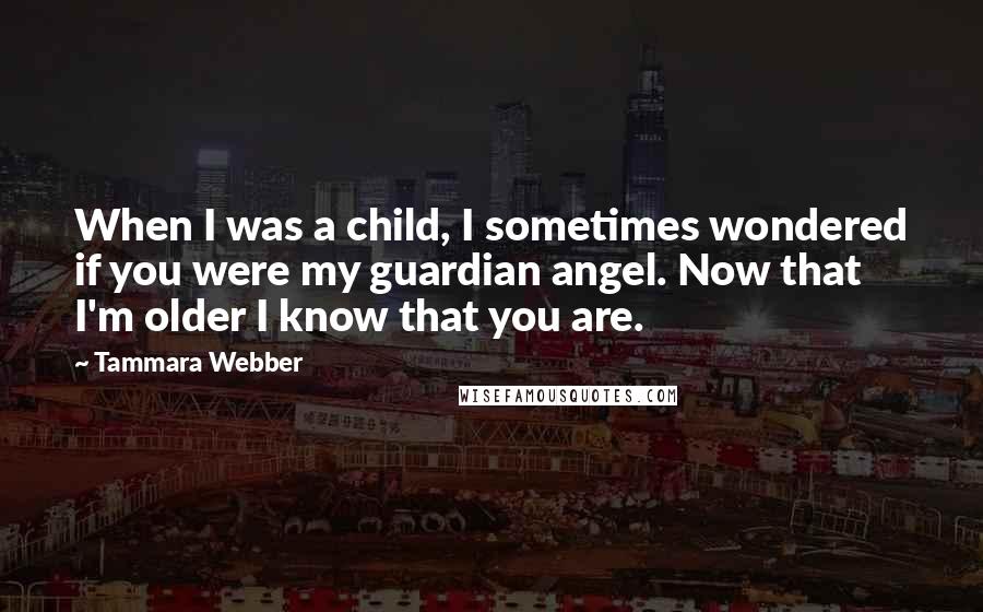 Tammara Webber Quotes: When I was a child, I sometimes wondered if you were my guardian angel. Now that I'm older I know that you are.