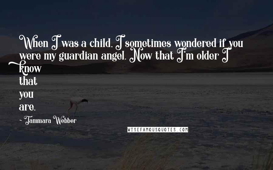 Tammara Webber Quotes: When I was a child, I sometimes wondered if you were my guardian angel. Now that I'm older I know that you are.