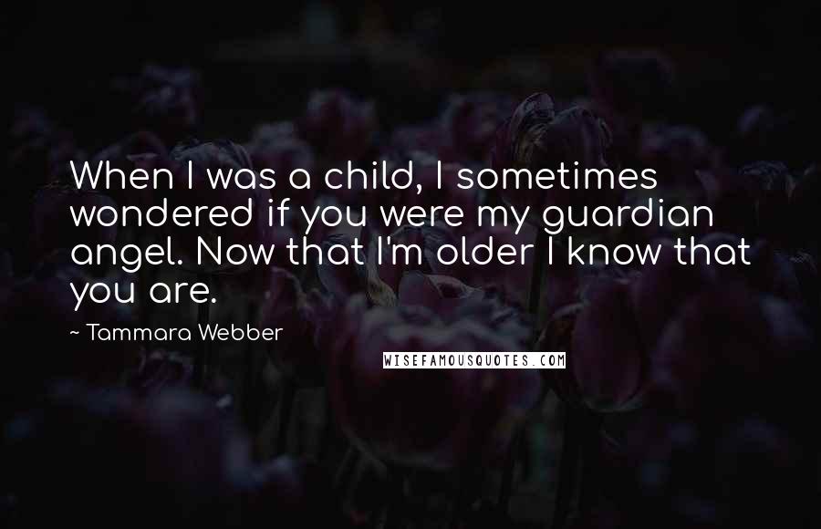 Tammara Webber Quotes: When I was a child, I sometimes wondered if you were my guardian angel. Now that I'm older I know that you are.