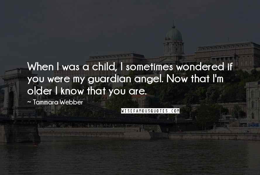 Tammara Webber Quotes: When I was a child, I sometimes wondered if you were my guardian angel. Now that I'm older I know that you are.