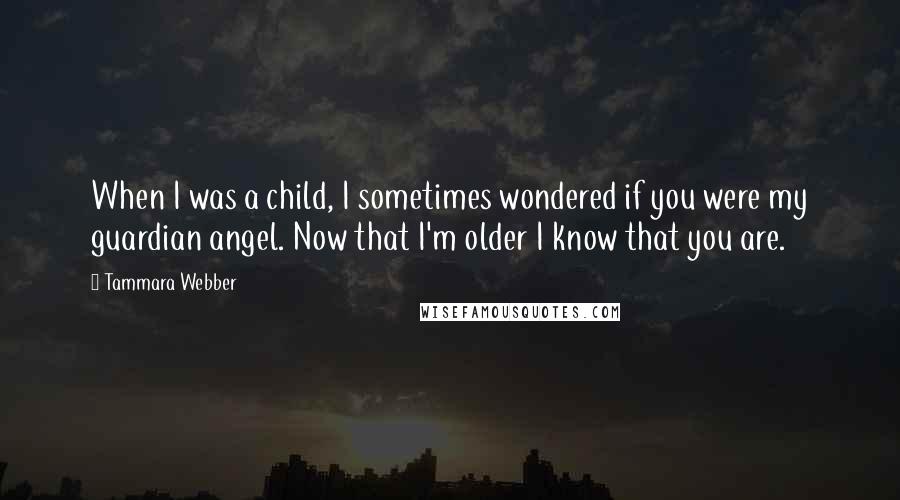 Tammara Webber Quotes: When I was a child, I sometimes wondered if you were my guardian angel. Now that I'm older I know that you are.