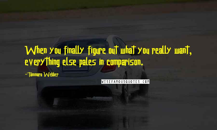 Tammara Webber Quotes: When you finally figure out what you really want, everything else pales in comparison.