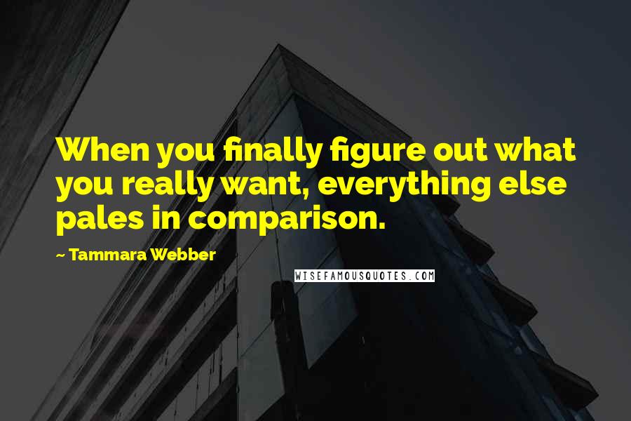 Tammara Webber Quotes: When you finally figure out what you really want, everything else pales in comparison.
