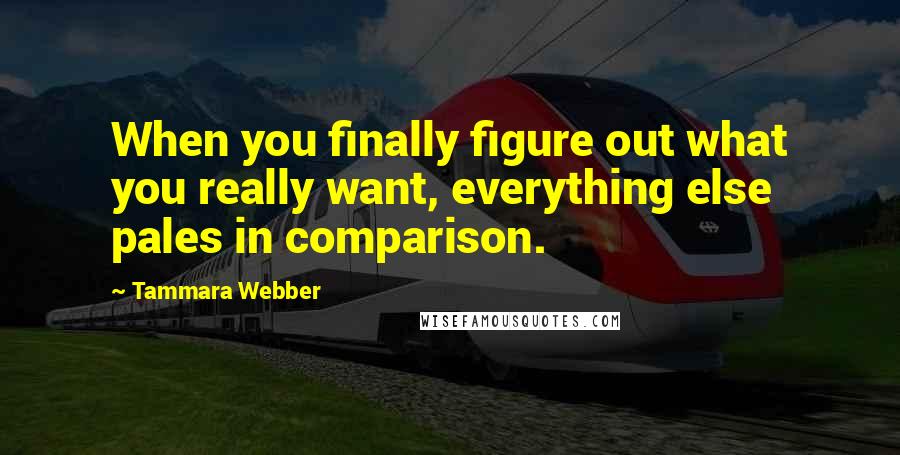 Tammara Webber Quotes: When you finally figure out what you really want, everything else pales in comparison.