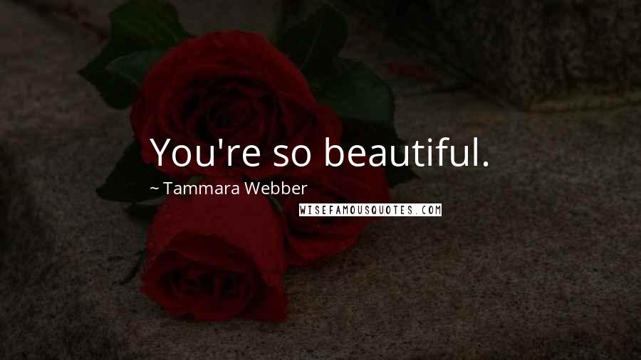 Tammara Webber Quotes: You're so beautiful.