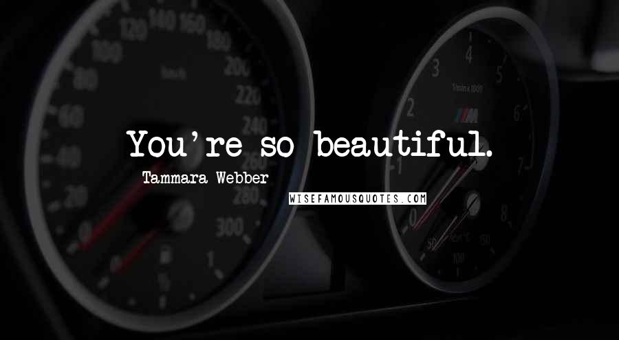 Tammara Webber Quotes: You're so beautiful.