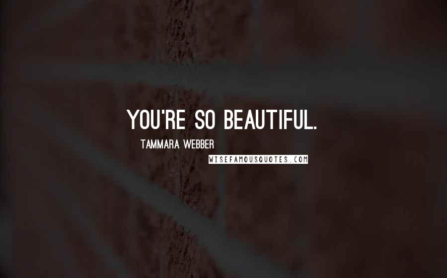 Tammara Webber Quotes: You're so beautiful.