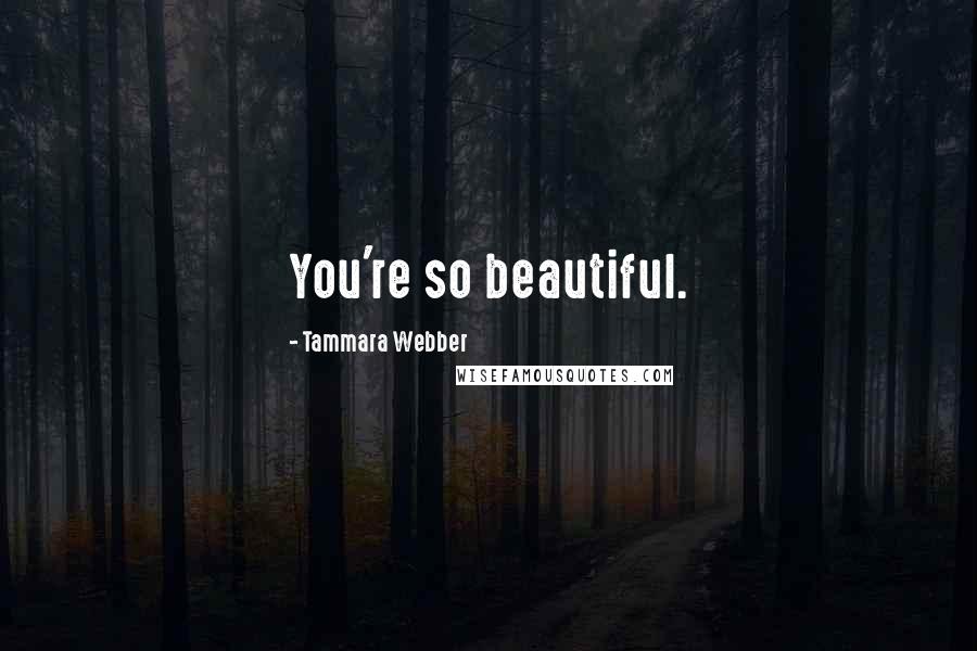 Tammara Webber Quotes: You're so beautiful.