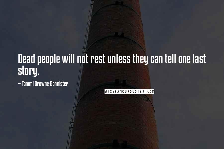 Tammi Browne-Bannister Quotes: Dead people will not rest unless they can tell one last story.