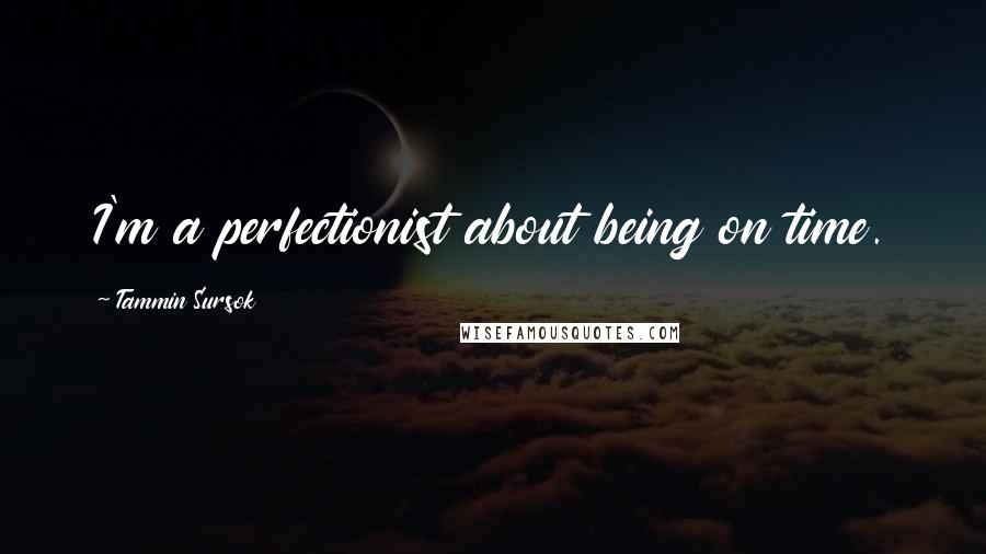 Tammin Sursok Quotes: I'm a perfectionist about being on time.