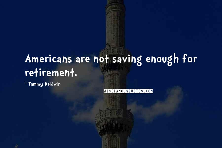 Tammy Baldwin Quotes: Americans are not saving enough for retirement.