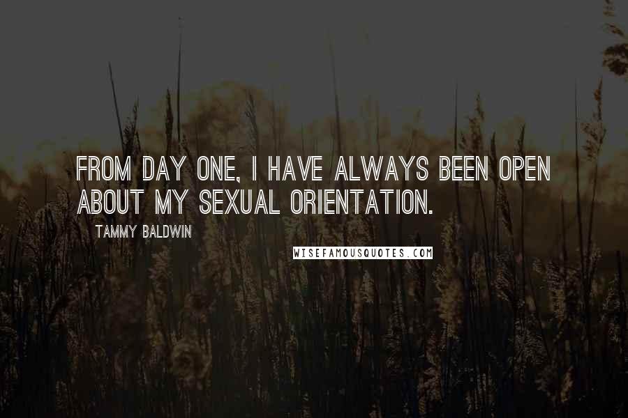 Tammy Baldwin Quotes: From day one, I have always been open about my sexual orientation.
