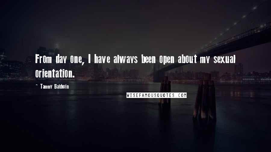 Tammy Baldwin Quotes: From day one, I have always been open about my sexual orientation.