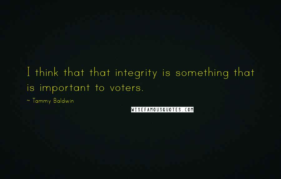 Tammy Baldwin Quotes: I think that that integrity is something that is important to voters.