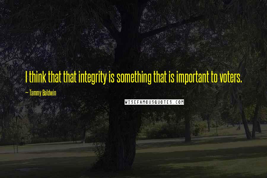 Tammy Baldwin Quotes: I think that that integrity is something that is important to voters.