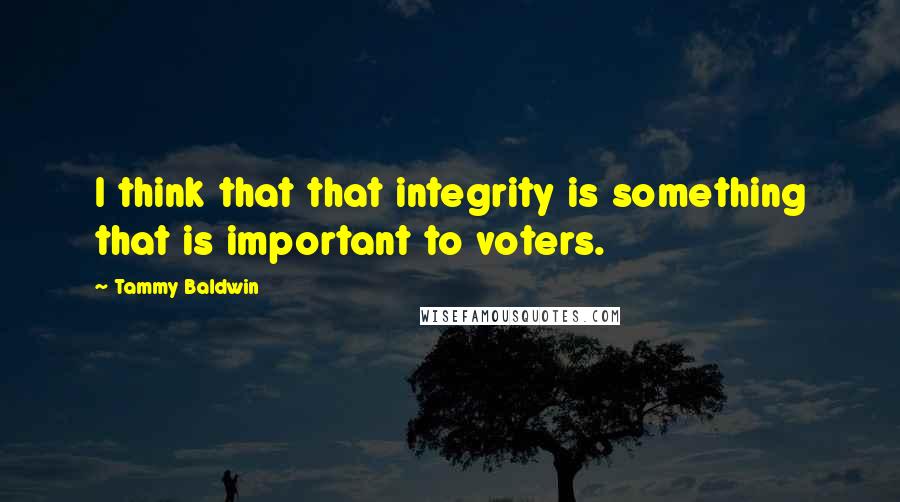 Tammy Baldwin Quotes: I think that that integrity is something that is important to voters.