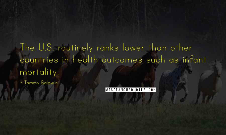 Tammy Baldwin Quotes: The U.S. routinely ranks lower than other countries in health outcomes such as infant mortality.