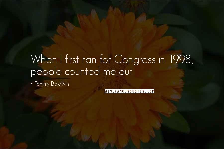 Tammy Baldwin Quotes: When I first ran for Congress in 1998, people counted me out.