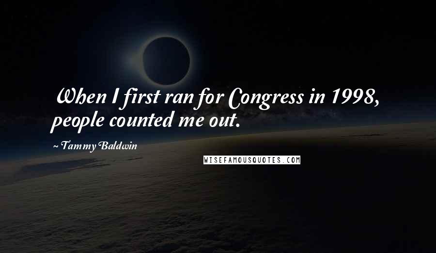 Tammy Baldwin Quotes: When I first ran for Congress in 1998, people counted me out.