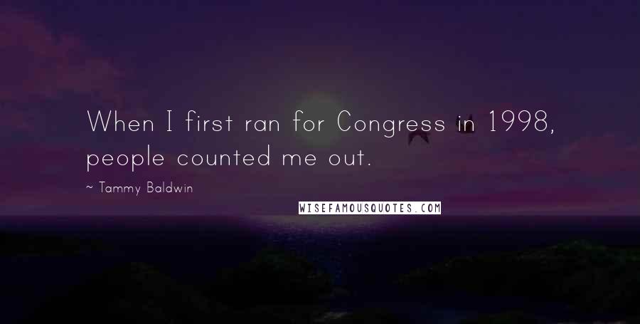 Tammy Baldwin Quotes: When I first ran for Congress in 1998, people counted me out.