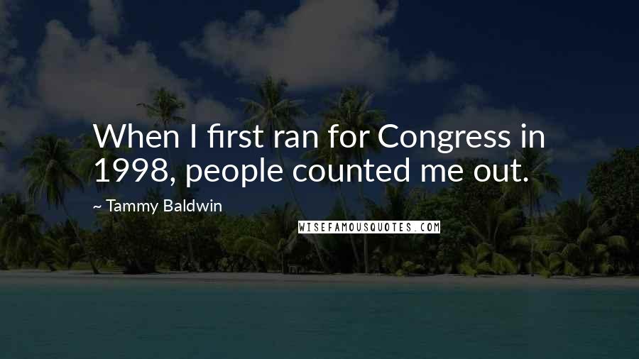 Tammy Baldwin Quotes: When I first ran for Congress in 1998, people counted me out.