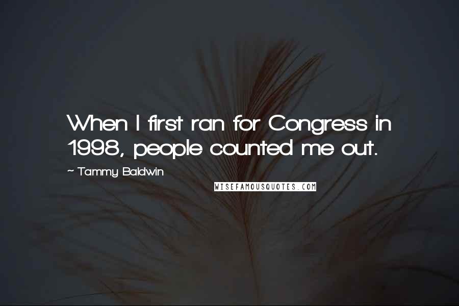 Tammy Baldwin Quotes: When I first ran for Congress in 1998, people counted me out.