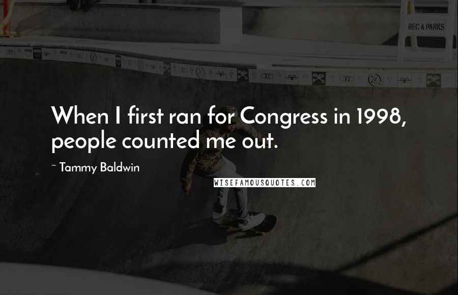 Tammy Baldwin Quotes: When I first ran for Congress in 1998, people counted me out.