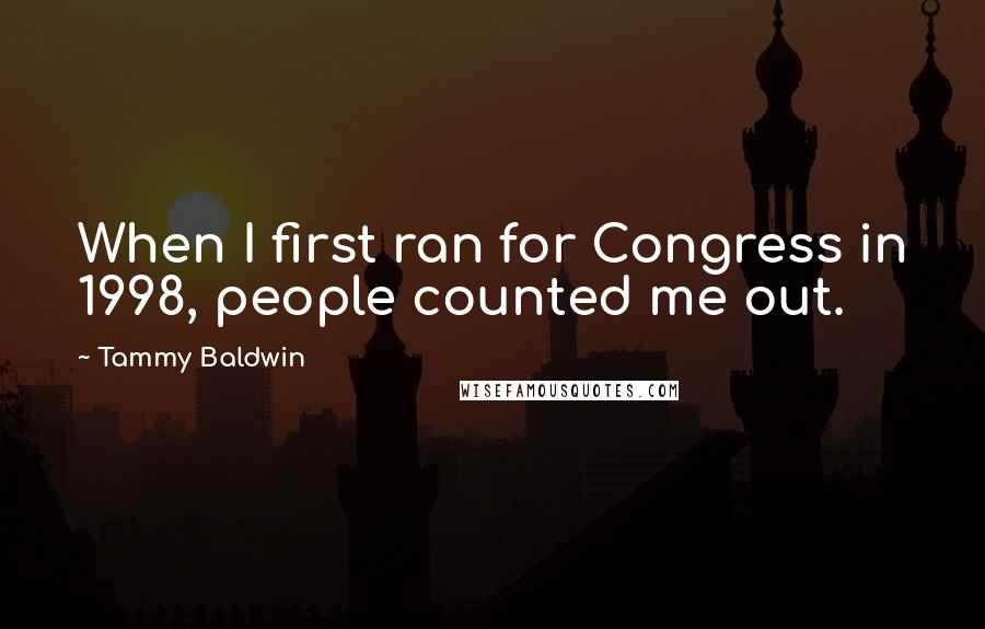 Tammy Baldwin Quotes: When I first ran for Congress in 1998, people counted me out.